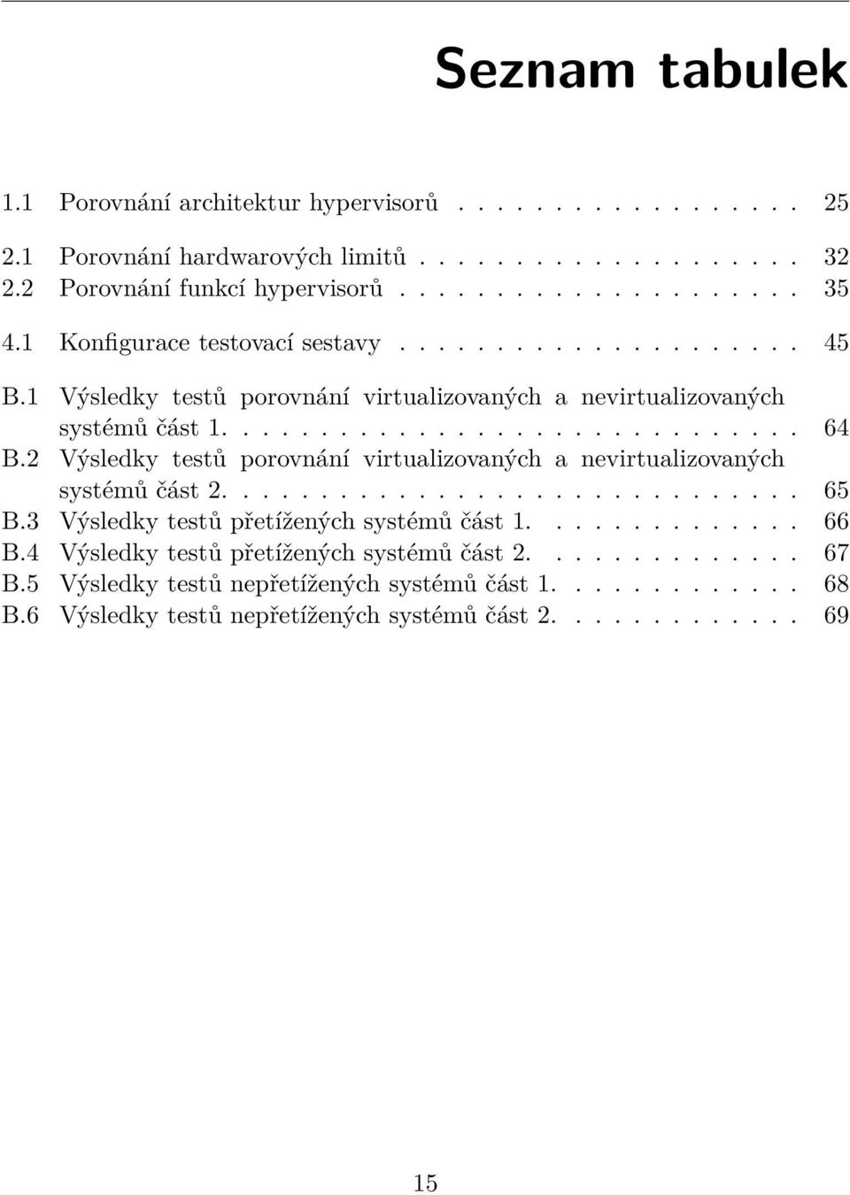 2 Výsledky testů porovnání virtualizovaných a nevirtualizovaných systémů část 2.............................. 65 B.3 Výsledky testů přetížených systémů část 1.............. 66 B.