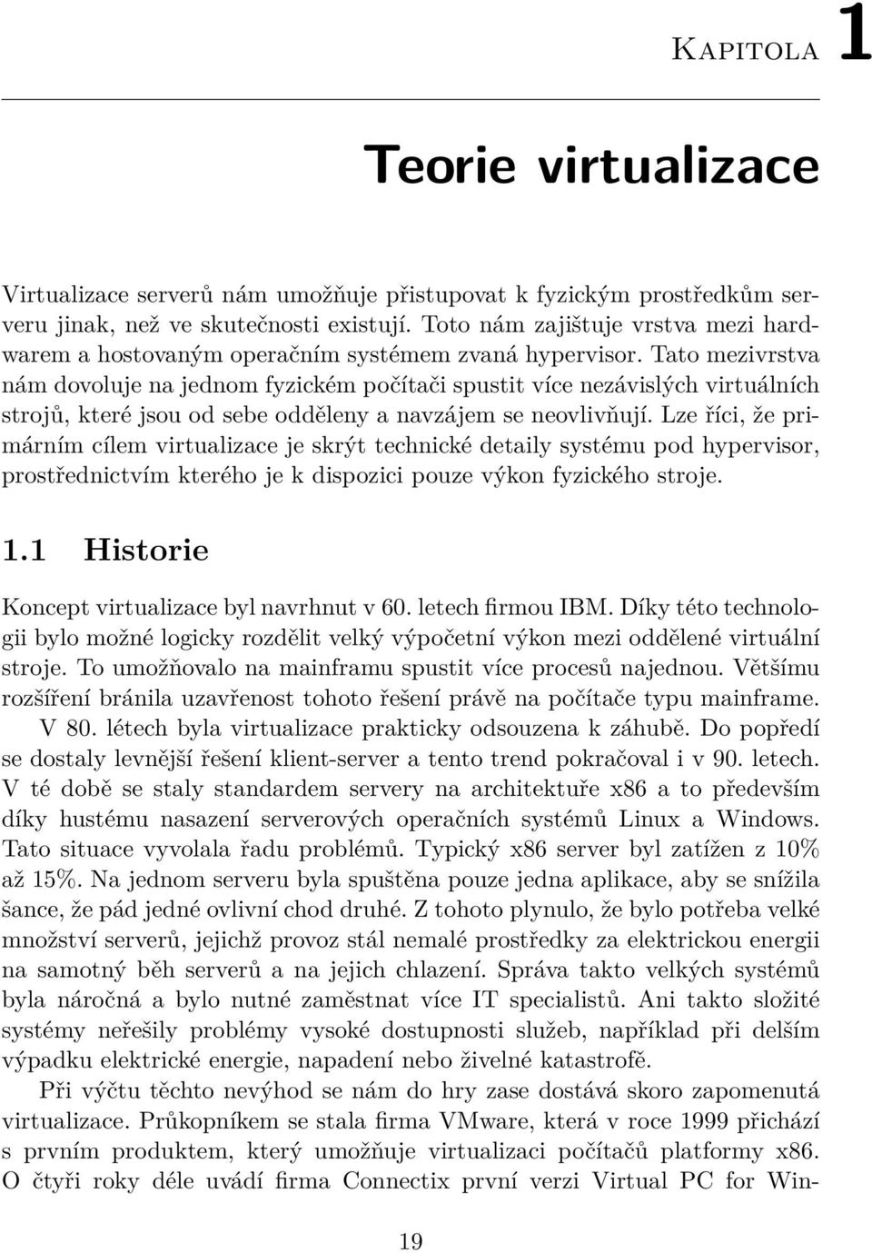 Tato mezivrstva nám dovoluje na jednom fyzickém počítači spustit více nezávislých virtuálních strojů, které jsou od sebe odděleny a navzájem se neovlivňují.