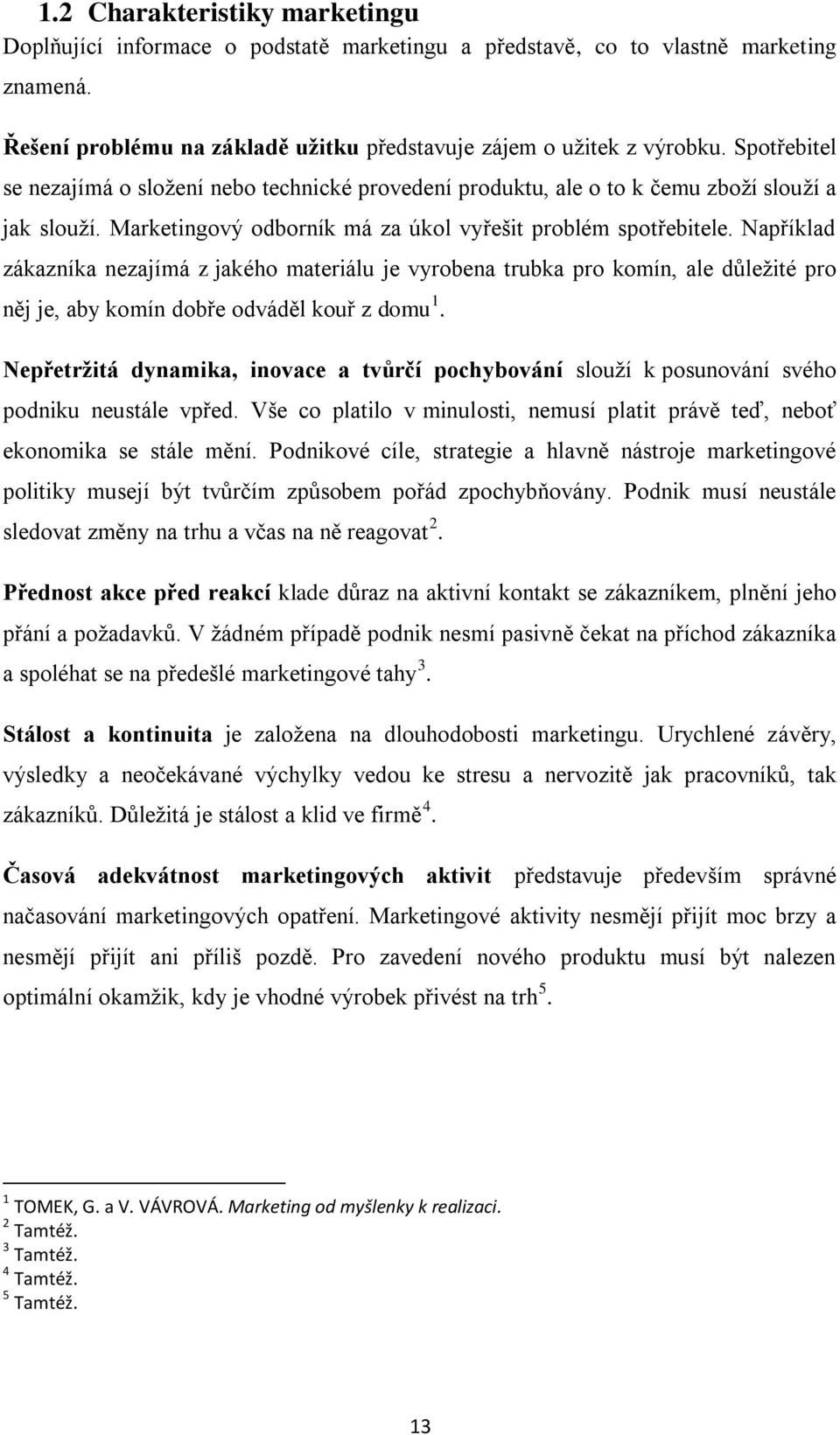 Například zákazníka nezajímá z jakého materiálu je vyrobena trubka pro komín, ale důležité pro něj je, aby komín dobře odváděl kouř z domu 1.