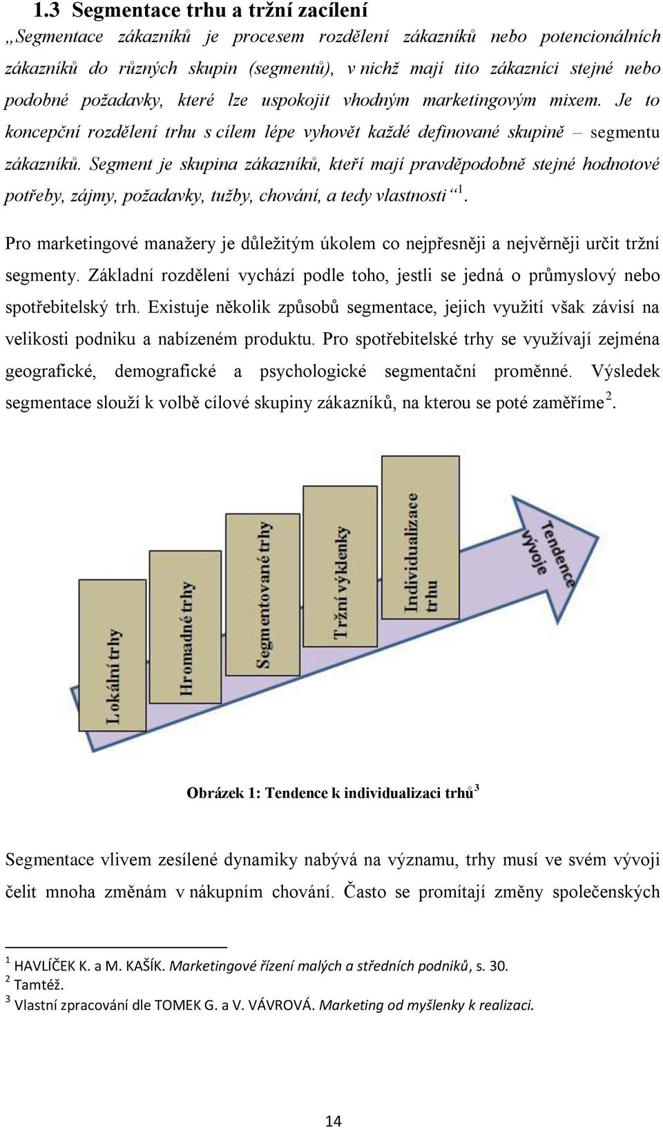 Segment je skupina zákazníků, kteří mají pravděpodobně stejné hodnotové potřeby, zájmy, požadavky, tužby, chování, a tedy vlastnosti 1.