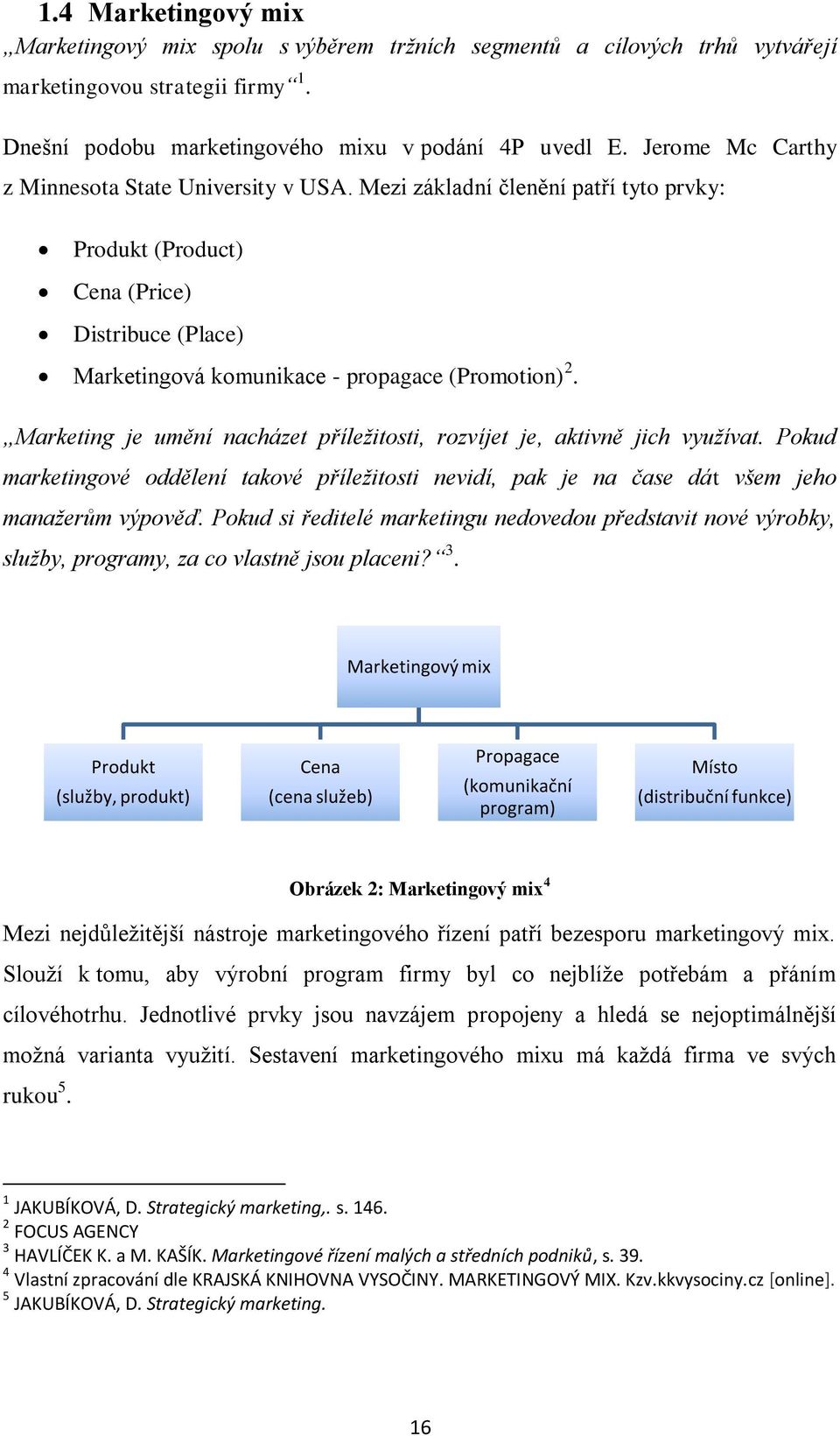 Marketing je umění nacházet příležitosti, rozvíjet je, aktivně jich využívat. Pokud marketingové oddělení takové příležitosti nevidí, pak je na čase dát všem jeho manažerům výpověď.