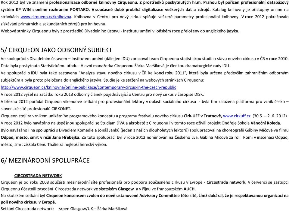 Knihovna v Centru pro nový cirkus splňuje veškeré parametry profesionální knihovny. V roce 2012 pokračovalo získávání primárních a sekundárních zdrojů pro knihovnu.