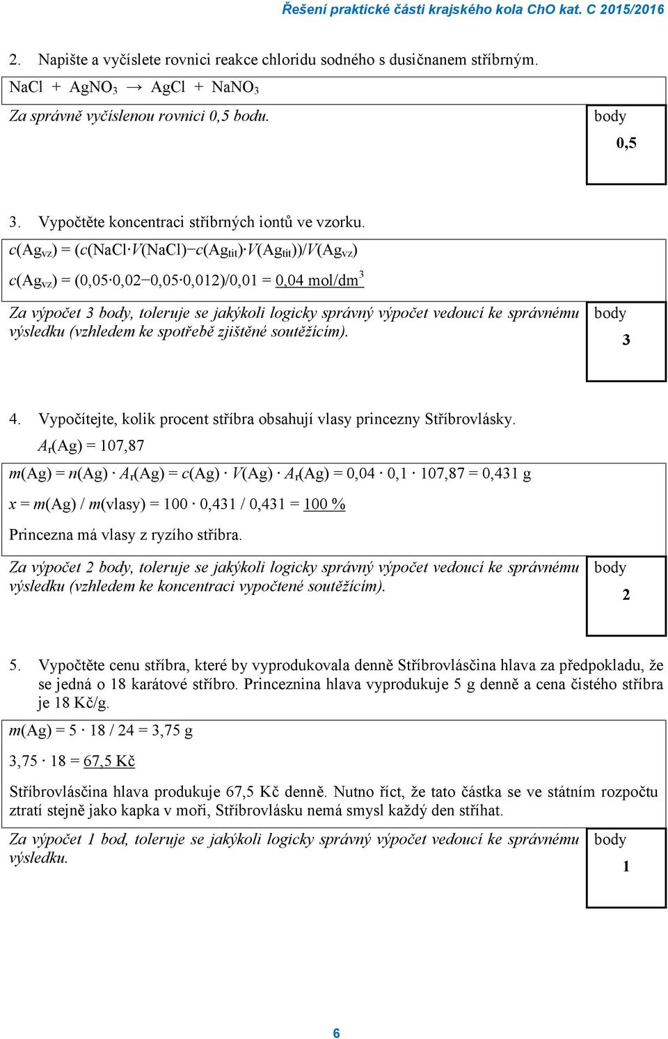 c(ag vz ) = (c(nacl V(NaCl) c(ag tit ) V(Ag tit ))/V(Ag vz ) c(ag vz ) = (0,05 0,0 0,05 0,01)/0,01 = 0,04 mol/dm 3 Za výpočet 3, toleruje se jakýkoli logicky správný výpočet vedoucí ke správnému