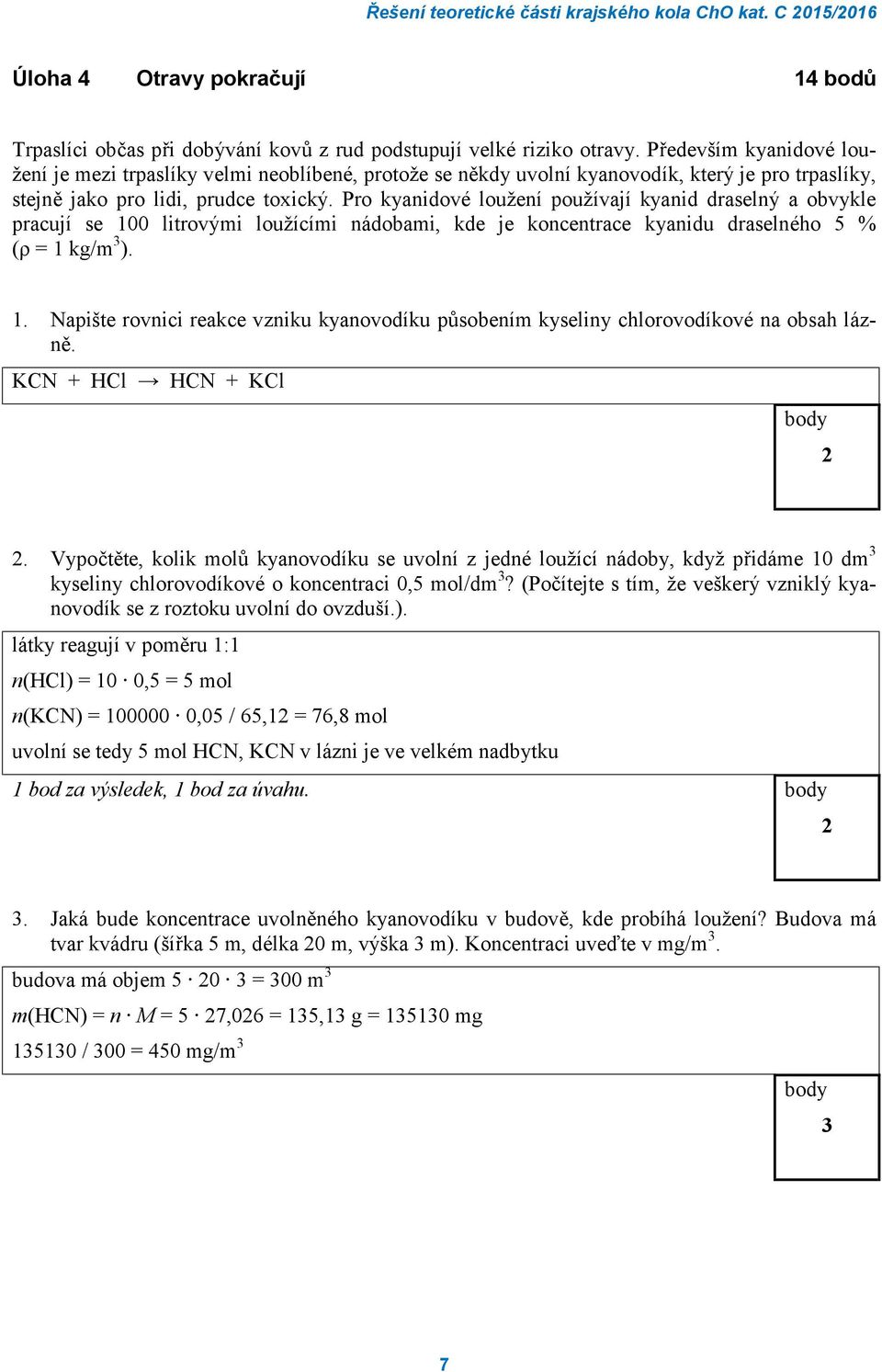 Pro kyanidové loužení používají kyanid draselný a obvykle pracují se 100 litrovými loužícími nádobami, kde je koncentrace kyanidu draselného 5 % (ρ = 1 kg/m 3 ). 1. Napište rovnici reakce vzniku kyanovodíku působením kyseliny chlorovodíkové na obsah lázně.