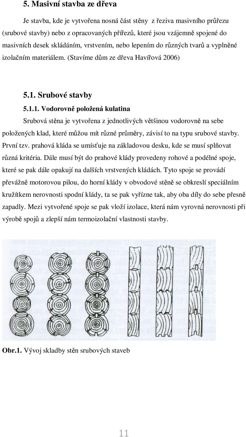 Srubové stavby 5.1.1. Vodorovn položená kulatina Srubová stna je vytvoena z jednotlivých vtšinou vodorovn na sebe položených klad, které mžou mít rzné prmry, závisí to na typu srubové stavby.