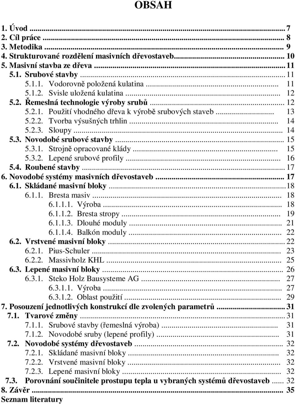 .. 14 5.3. Novodobé srubové stavby... 15 5.3.1. Strojn opracované klády... 15 5.3.2. Lepené srubové profily... 16 5.4. Roubené stavby... 17 6. Novodobé systémy masivních devostaveb... 17 6.1. Skládané masivní bloky.