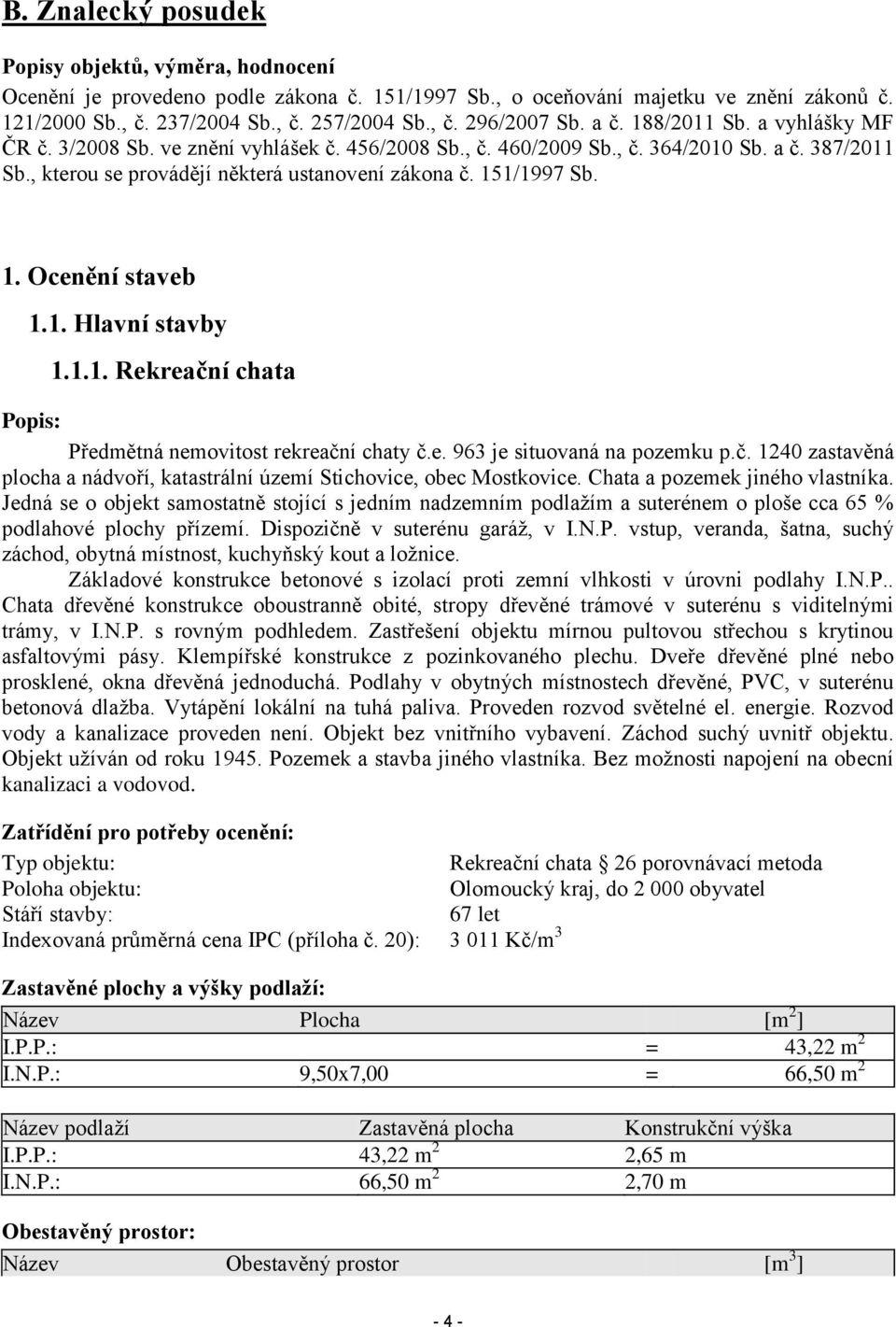 1. Hlavní stavby 1.1.1. Rekreační chata Popis: Předmětná nemovitost rekreační chaty č.e. 963 je situovaná na pozemku p.č. 1240 zastavěná plocha a nádvoří, katastrální území Stichovice, obec Mostkovice.