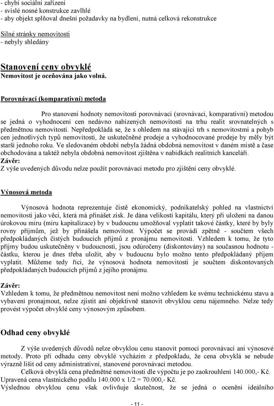 Porovnávací (komparativní) metoda Pro stanovení hodnoty nemovitosti porovnávací (srovnávací, komparativní) metodou se jedná o vyhodnocení cen nedávno nabízených nemovitostí na trhu realit