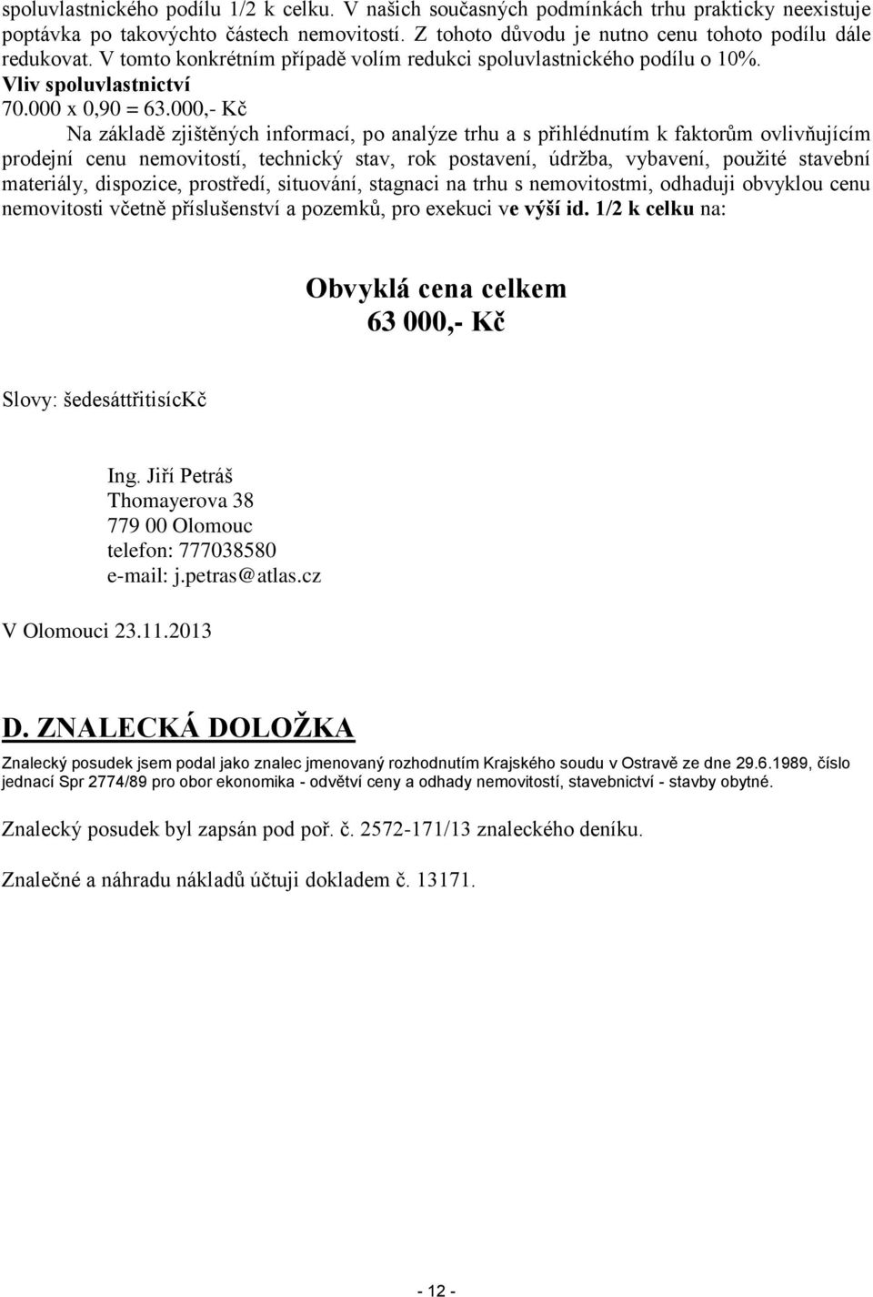 000,- Kč Na základě zjištěných informací, po analýze trhu a s přihlédnutím k faktorům ovlivňujícím prodejní cenu nemovitostí, technický stav, rok postavení, údržba, vybavení, použité stavební