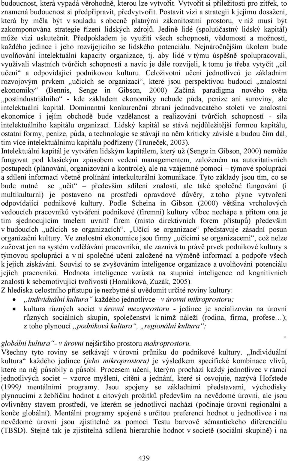 Jedině lidé (spoluúčastný lidský kapitál) může vizi uskutečnit. Předpokladem je využití všech schopností, vědomostí a možností, každého jedince i jeho rozvíjejícího se lidského potenciálu.