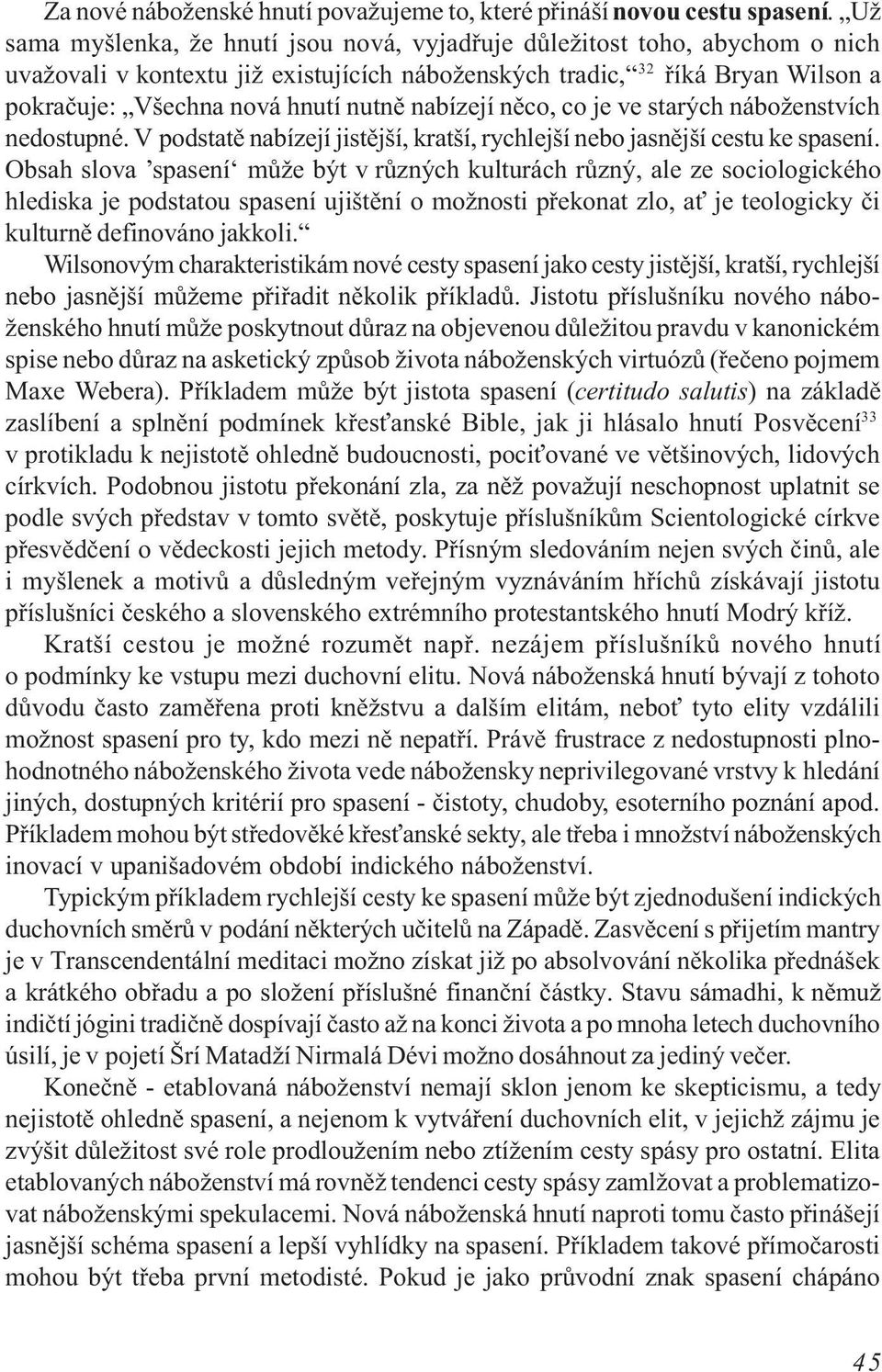 nabízejí nìco, co je ve starých náboženstvích nedostupné. V podstatì nabízejí jistìjší, kratší, rychlejší nebo jasnìjší cestu ke spasení.