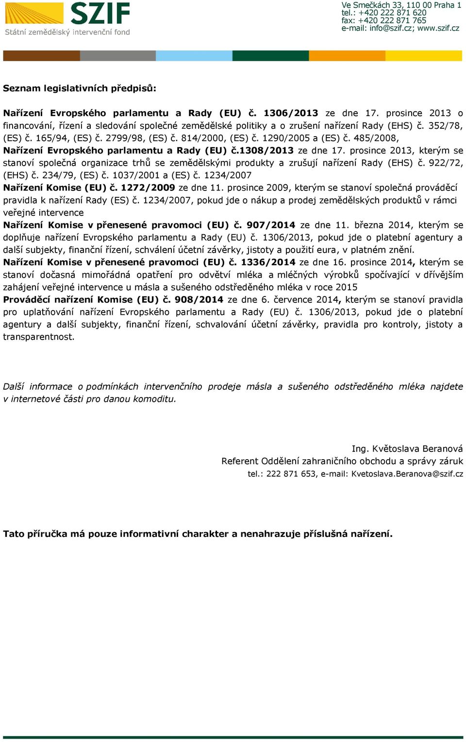 485/2008, Nařízení Evropského parlamentu a Rady (EU) č.1308/2013 ze dne 17. prosince 2013, kterým se stanoví společná organizace trhů se zemědělskými produkty a zrušují nařízení Rady (EHS) č.