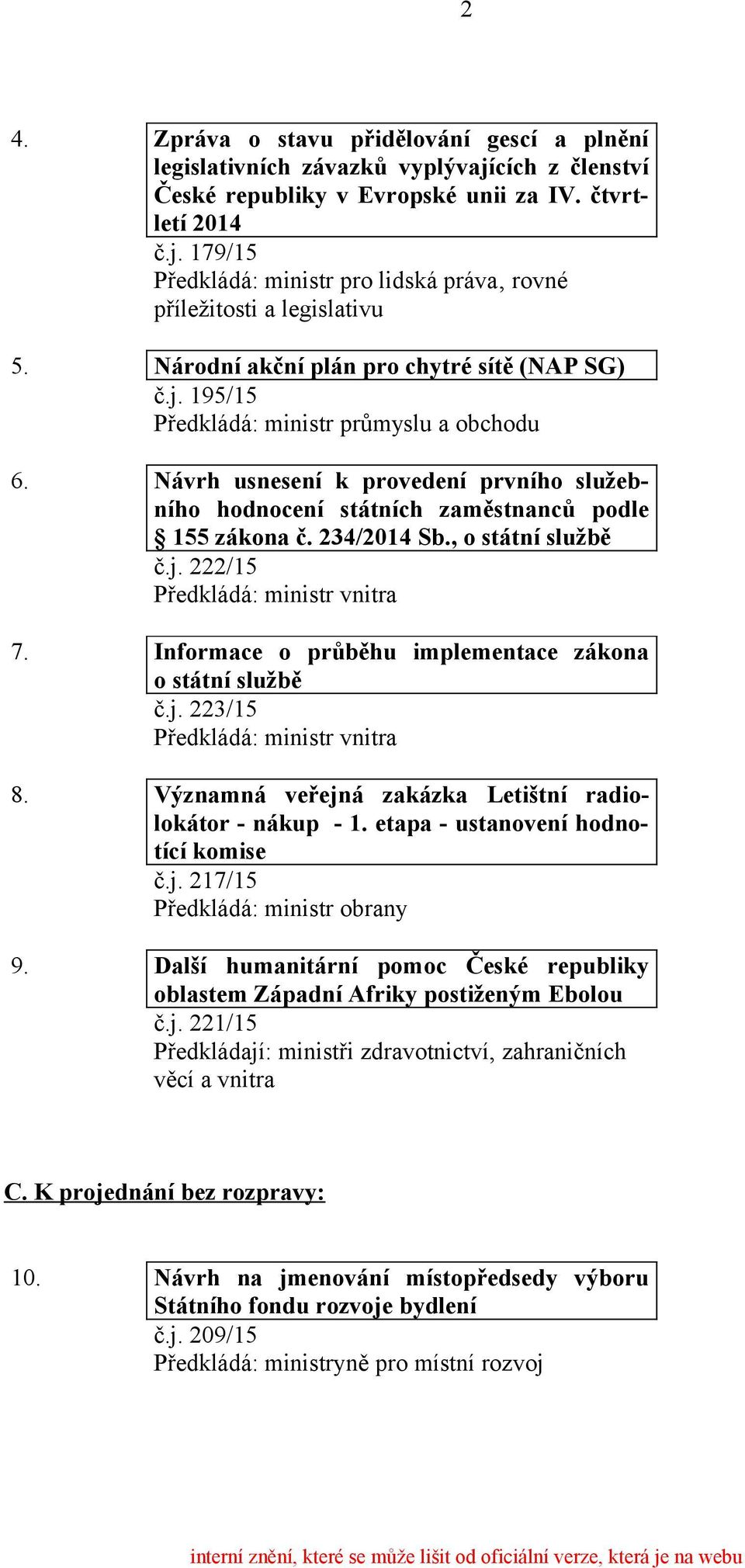 234/2014 Sb., o státní službě č.j. 222/15 7. Informace o průběhu implementace zákona o státní službě č.j. 223/15 8. Významná veřejná zakázka Letištní radiolokátor - nákup - 1.