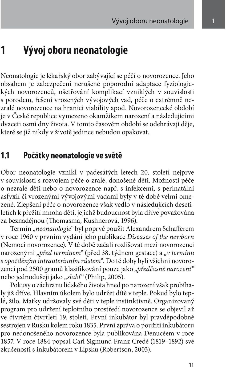 novorozence na hranici viability apod. Novorozenecké období je v České republice vymezeno okamžikem narození a následujícími dvaceti osmi dny života.