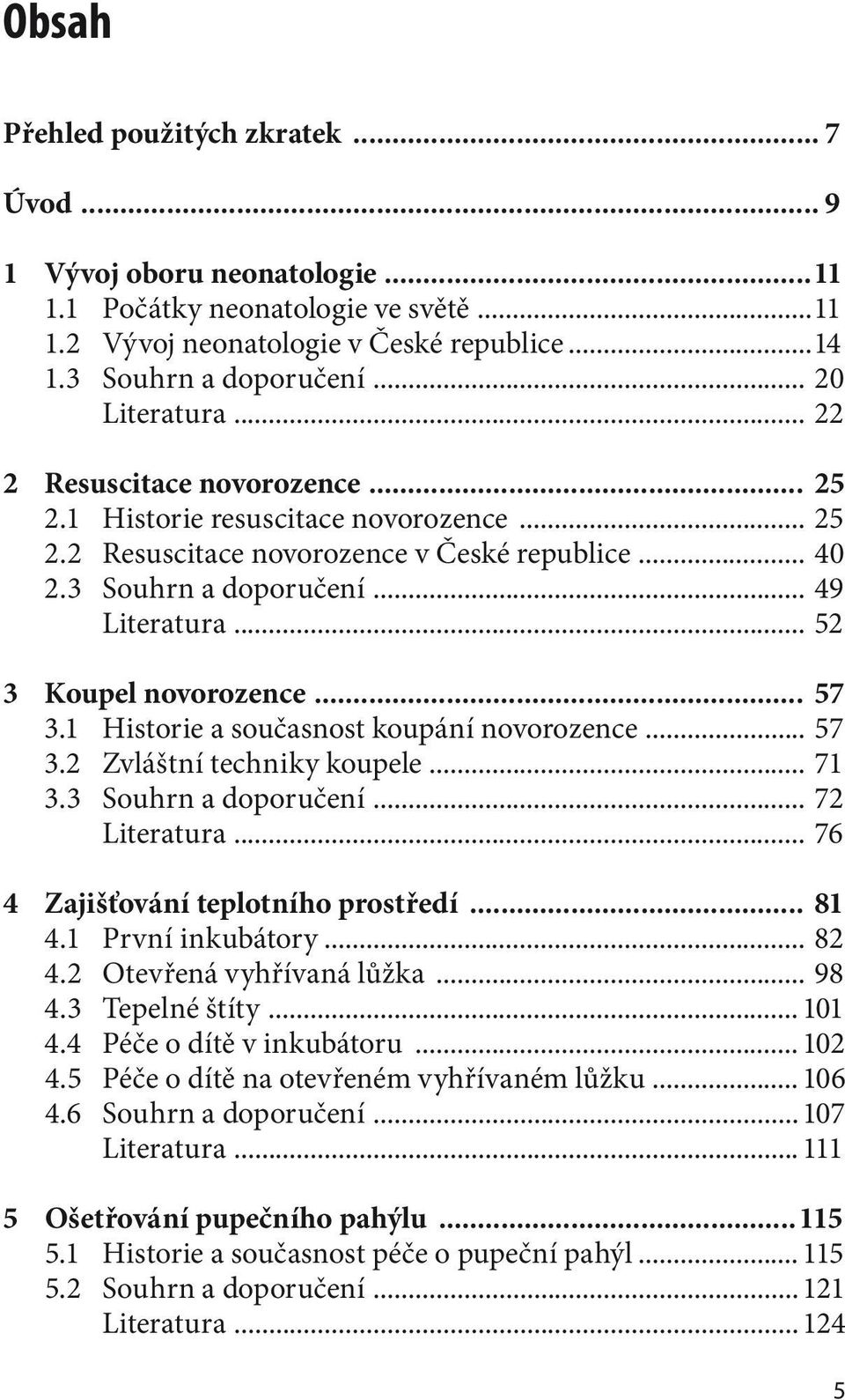 .. 52 3 Koupel novorozence... 57 3.1 Historie a současnost koupání novorozence... 57 3.2 Zvláštní techniky koupele... 71 3.3 Souhrn a doporučení... 72 Literatura.