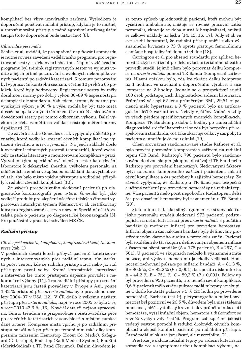 Cíl: erudice personálu Schiks et al. uvádějí, že pro správné naplňování standardu je nutné rovněž zavedení vzdělávacího programu pro registrované sestry k dekanylaci sheathu.