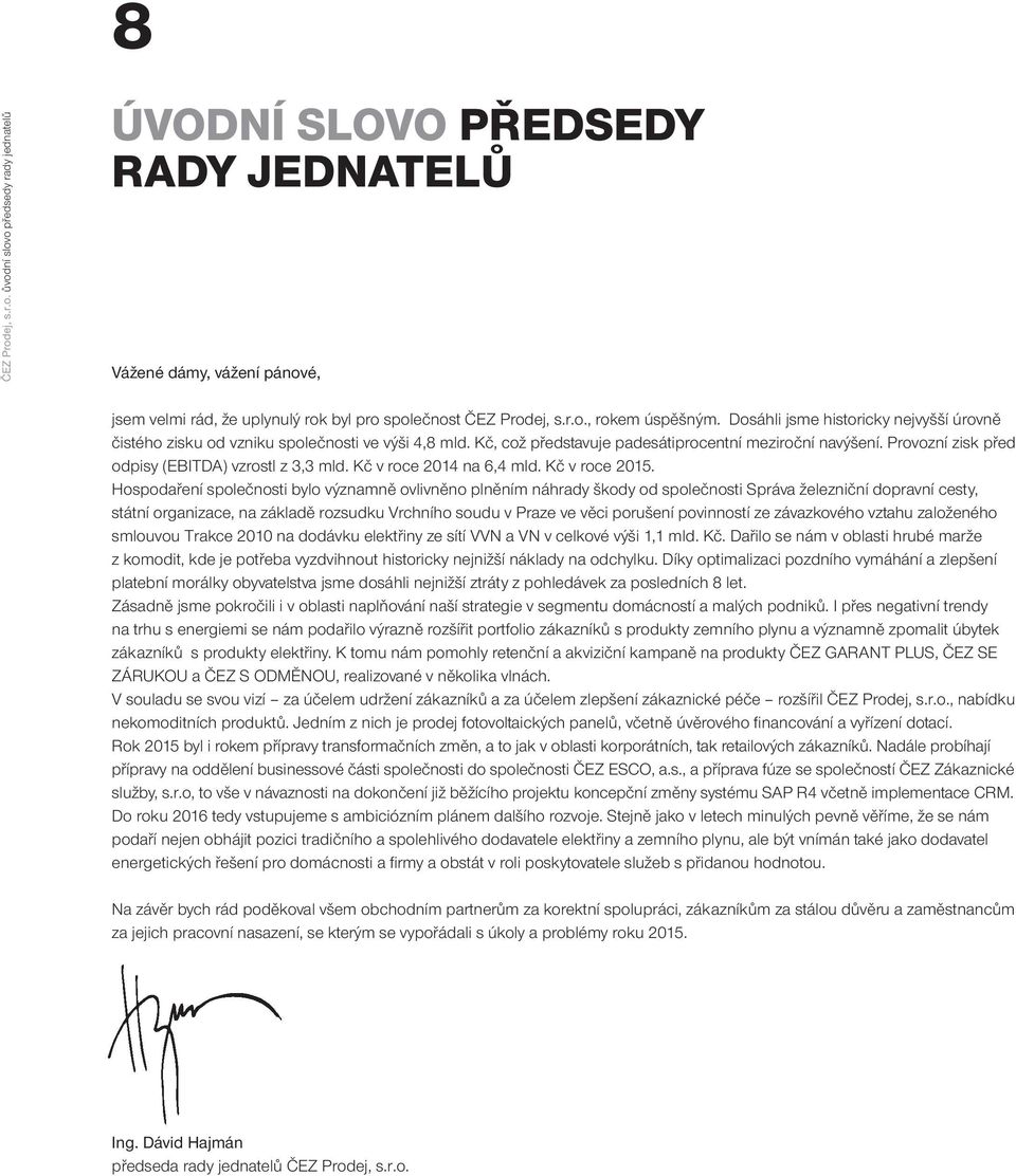 Provozní zisk před odpisy (EBITDA) vzrostl z 3,3 mld. Kč v roce 2014 na 6,4 mld. Kč v roce 2015.