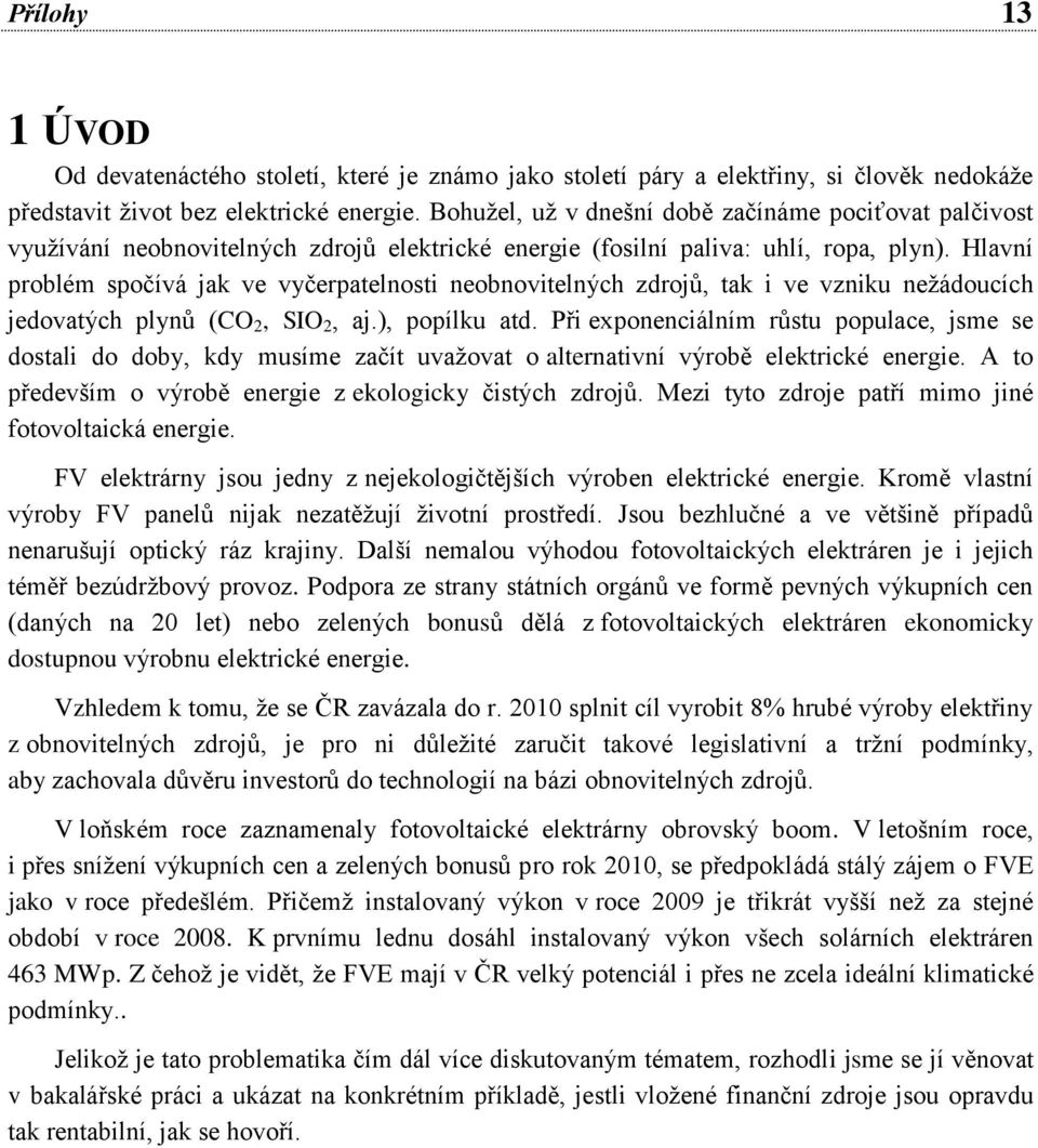 Hlavní problém spočívá jak ve vyčerpatelnosti neobnovitelných zdrojů, tak i ve vzniku neţádoucích jedovatých plynů (CO 2, SIO 2, aj.), popílku atd.