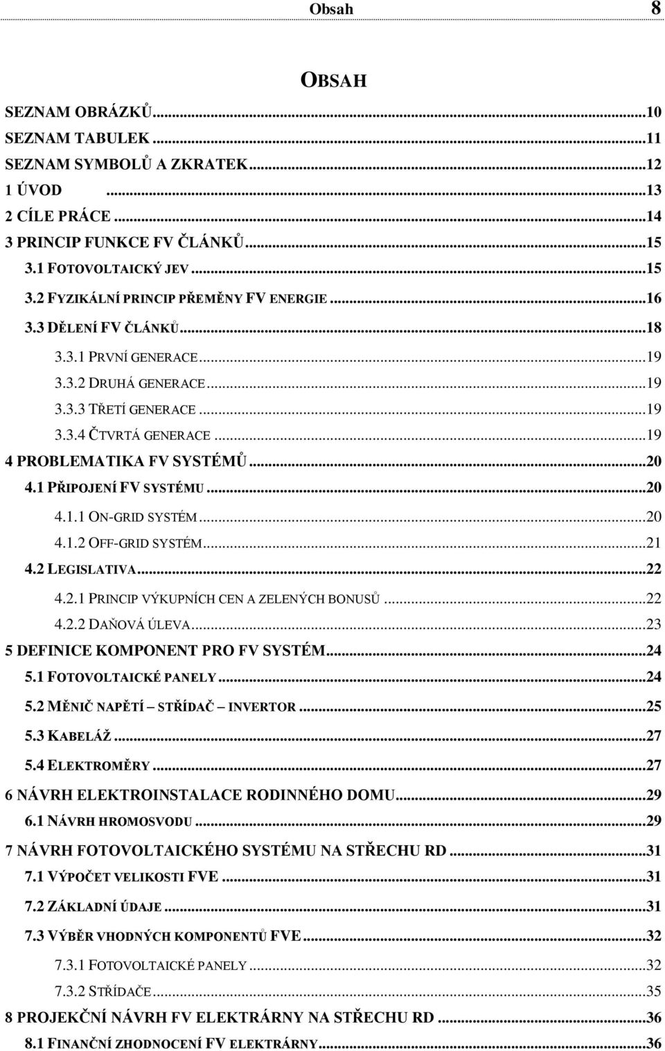 .. 20 4.1.1 ON-GRID SYSTÉM... 20 4.1.2 OFF-GRID SYSTÉM... 21 4.2 LEGISLATIVA... 22 4.2.1 PRINCIP VÝKUPNÍCH CEN A ZELENÝCH BONUSŮ... 22 4.2.2 DAŇOVÁ ÚLEVA... 23 5 DEFINICE KOMPONENT PRO FV SYSTÉM.