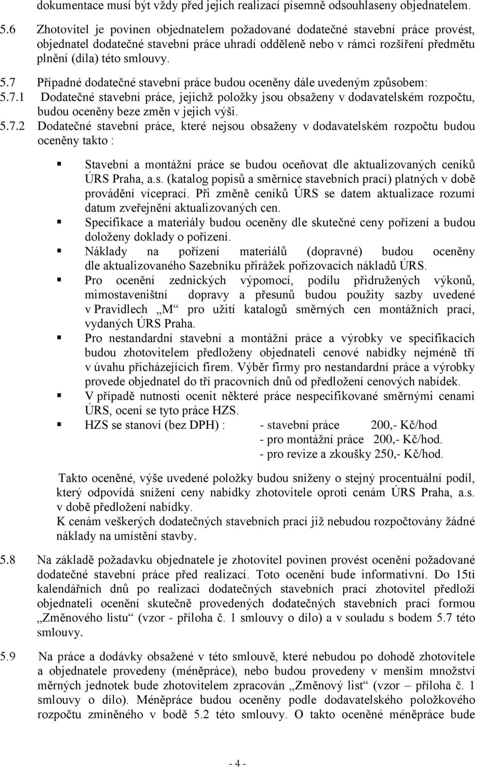 7 Případné dodatečné stavební práce budou oceněny dále uvedeným způsobem: 5.7.1 Dodatečné stavební práce, jejichž položky jsou obsaženy v dodavatelském rozpočtu, budou oceněny beze změn v jejich výši.