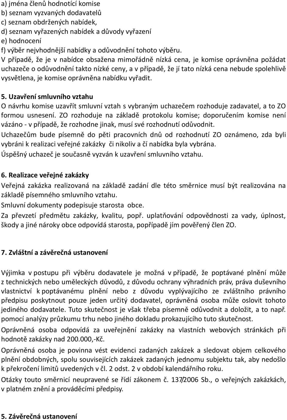 V případě, že je v nabídce obsažena mimořádně nízká cena, je komise oprávněna požádat uchazeče o odůvodnění takto nízké ceny, a v případě, že jí tato nízká cena nebude spolehlivě vysvětlena, je