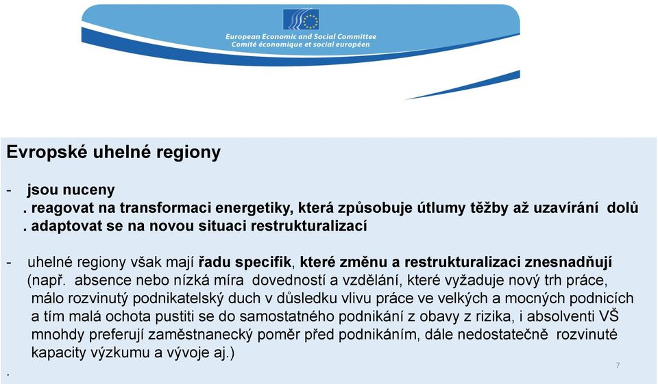 absence nebo nízká míra dovedností a vzdělání, které vyžaduje nový trh práce, málo rozvinutý podnikatelský duch v důsledku vlivu práce ve velkých a mocných