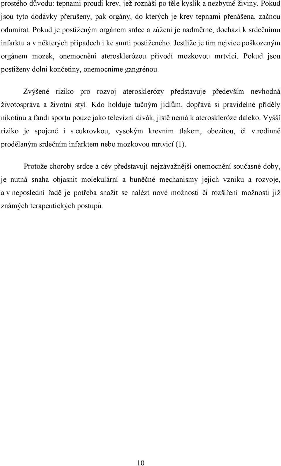 Jestliže je tím nejvíce poškozeným orgánem mozek, onemocnění aterosklerózou přivodí mozkovou mrtvici. Pokud jsou postiženy dolní končetiny, onemocníme gangrénou.