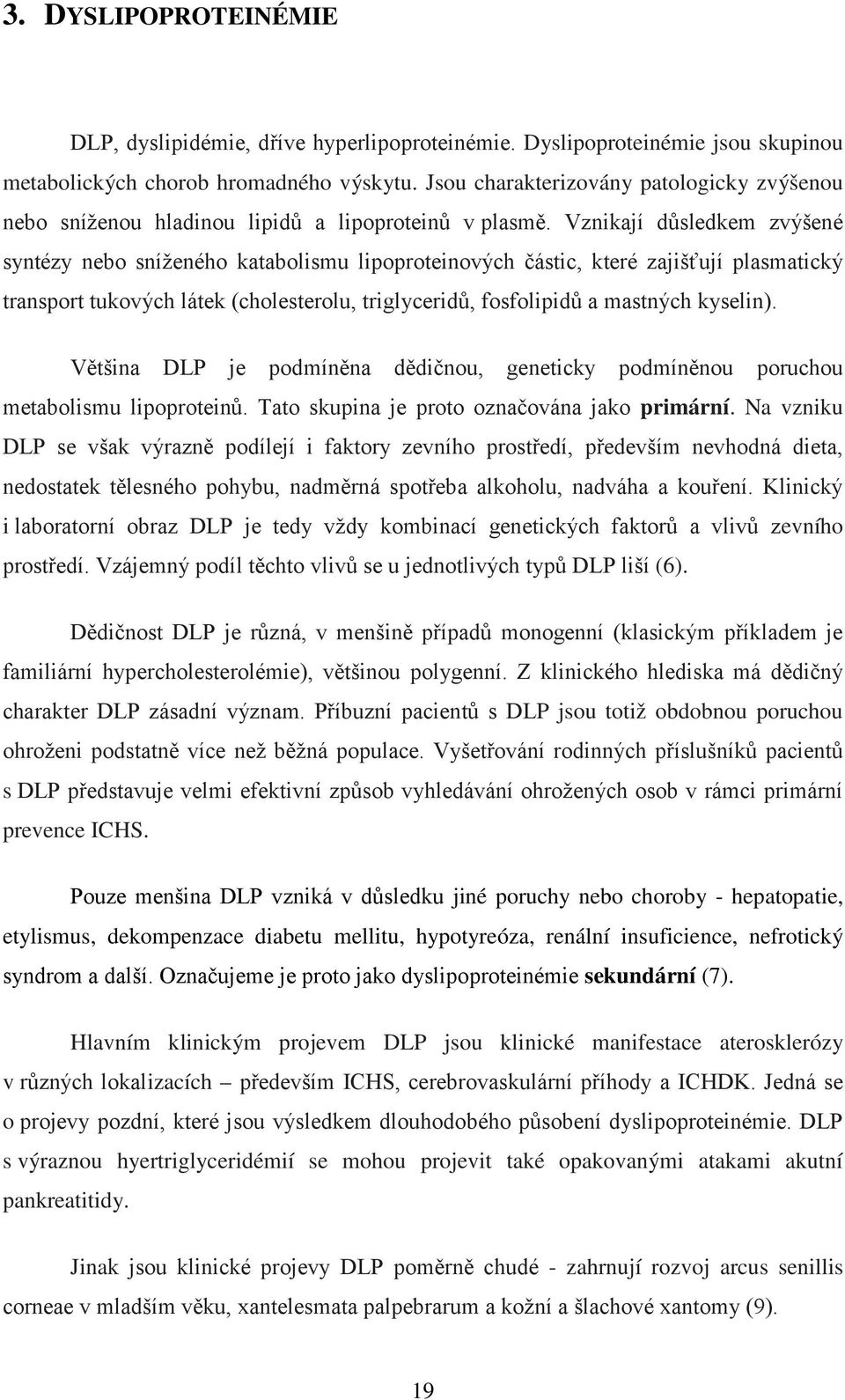 Vznikají důsledkem zvýšené syntézy nebo sníženého katabolismu lipoproteinových částic, které zajišťují plasmatický transport tukových látek (cholesterolu, triglyceridů, fosfolipidů a mastných