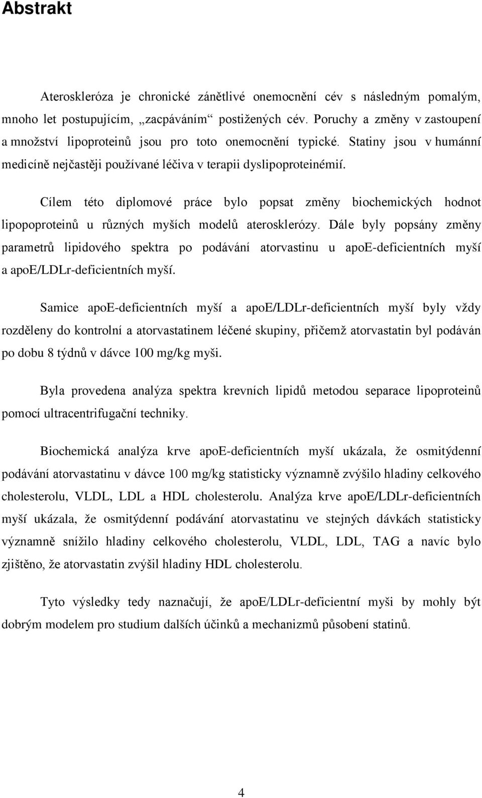 Cílem této diplomové práce bylo popsat změny biochemických hodnot lipopoproteinů u různých myších modelů aterosklerózy.