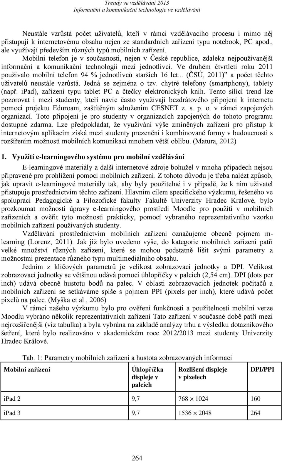 Ve druhém čtvrtletí roku 2011 používalo mobilní telefon 94 % jednotlivců starších 16 let... (ČSÚ, 2011) a počet těchto uživatelů neustále vzrůstá. Jedná se zejména o tzv.