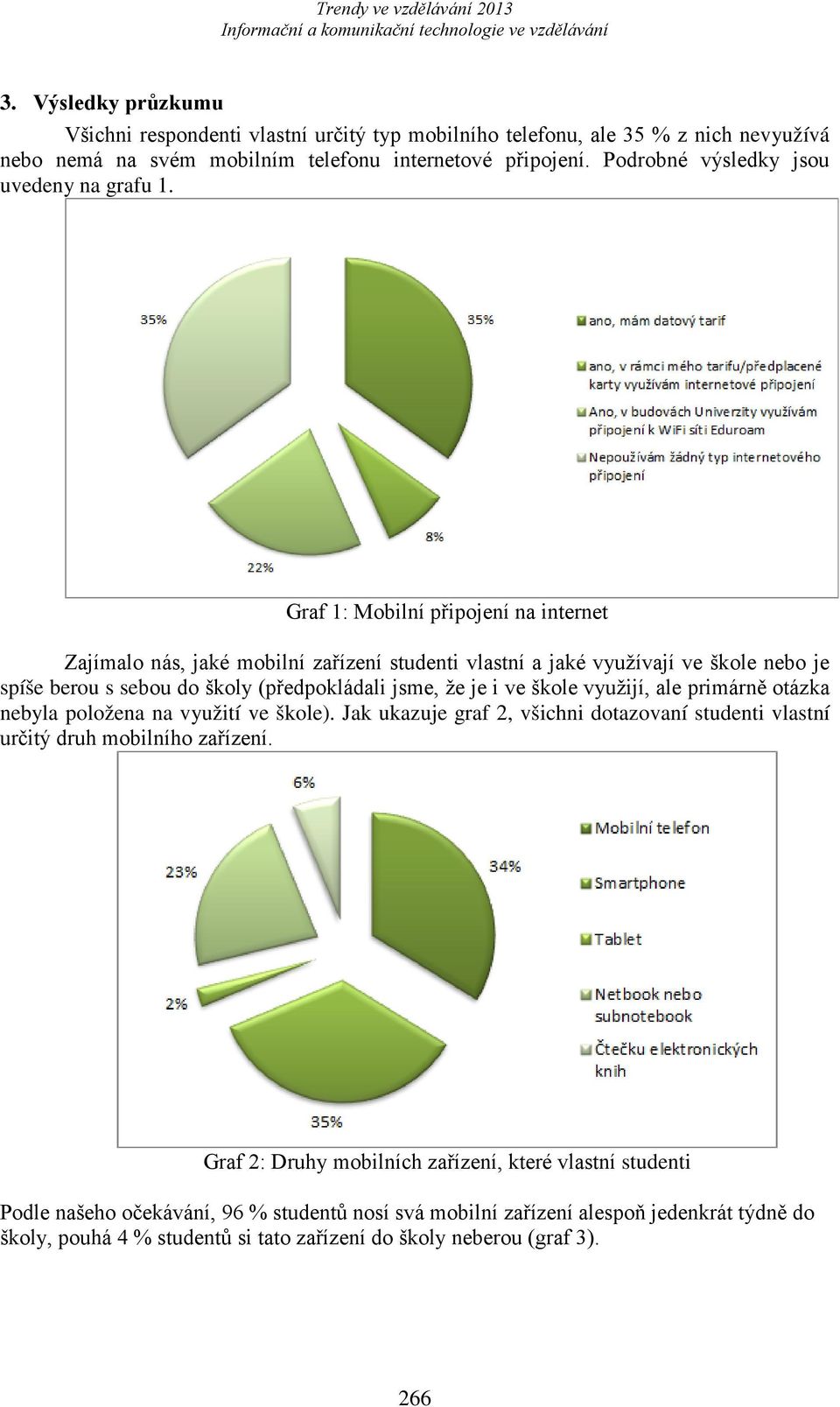 Graf 1: Mobilní připojení na internet Zajímalo nás, jaké mobilní zařízení studenti vlastní a jaké využívají ve škole nebo je spíše berou s sebou do školy (předpokládali jsme, že je i ve škole