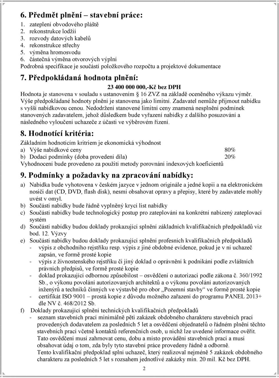 Předpokládaná hodnota plnění: 23 400 000 000,-Kč bez DPH Hodnota je stanovena v souladu s ustanovením 16 ZVZ na základě oceněného výkazu výměr.