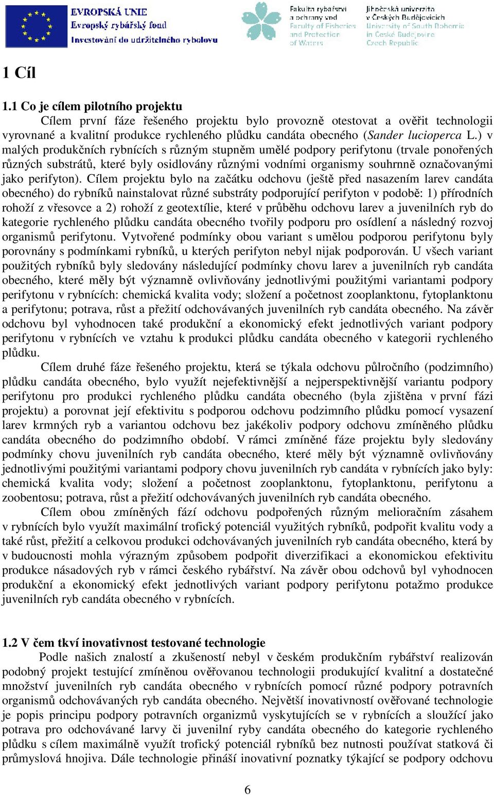 ) v malých produkčních rybnících s různým stupněm umělé podpory perifytonu (trvale ponořených různých substrátů, které byly osidlovány různými vodními organismy souhrnně označovanými jako perifyton).