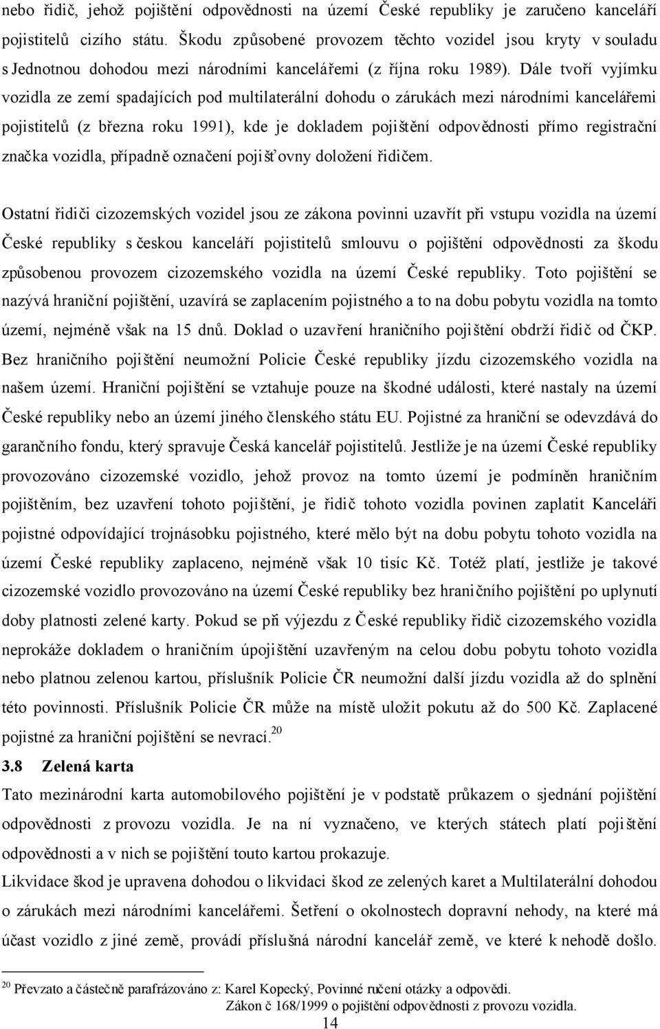 Dále tvoří vyjímku vozidla ze zemí spadajících pod multilaterální dohodu o zárukách mezi národními kancelářemi pojistitelů(z března roku 1991), kde je dokladem pojištění odpovědnosti přímo