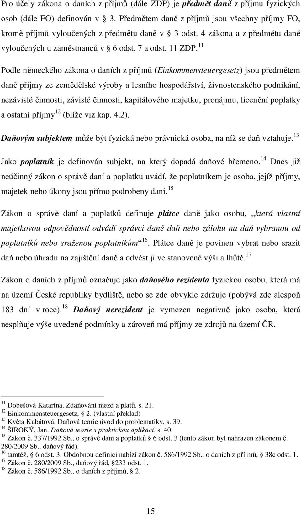 11 Podle německého zákona o daních z příjmů (Einkommensteuergesetz) jsou předmětem daně příjmy ze zemědělské výroby a lesního hospodářství, živnostenského podnikání, nezávislé činnosti, závislé