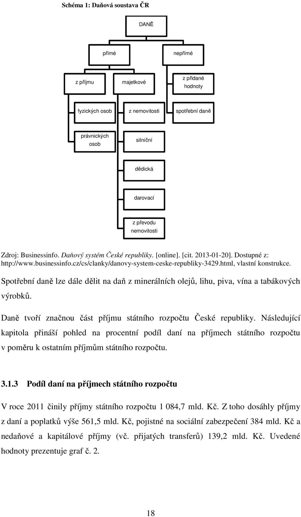 Spotřební daně lze dále dělit na daň z minerálních olejů, lihu, piva, vína a tabákových výrobků. Daně tvoří značnou část příjmu státního rozpočtu České republiky.