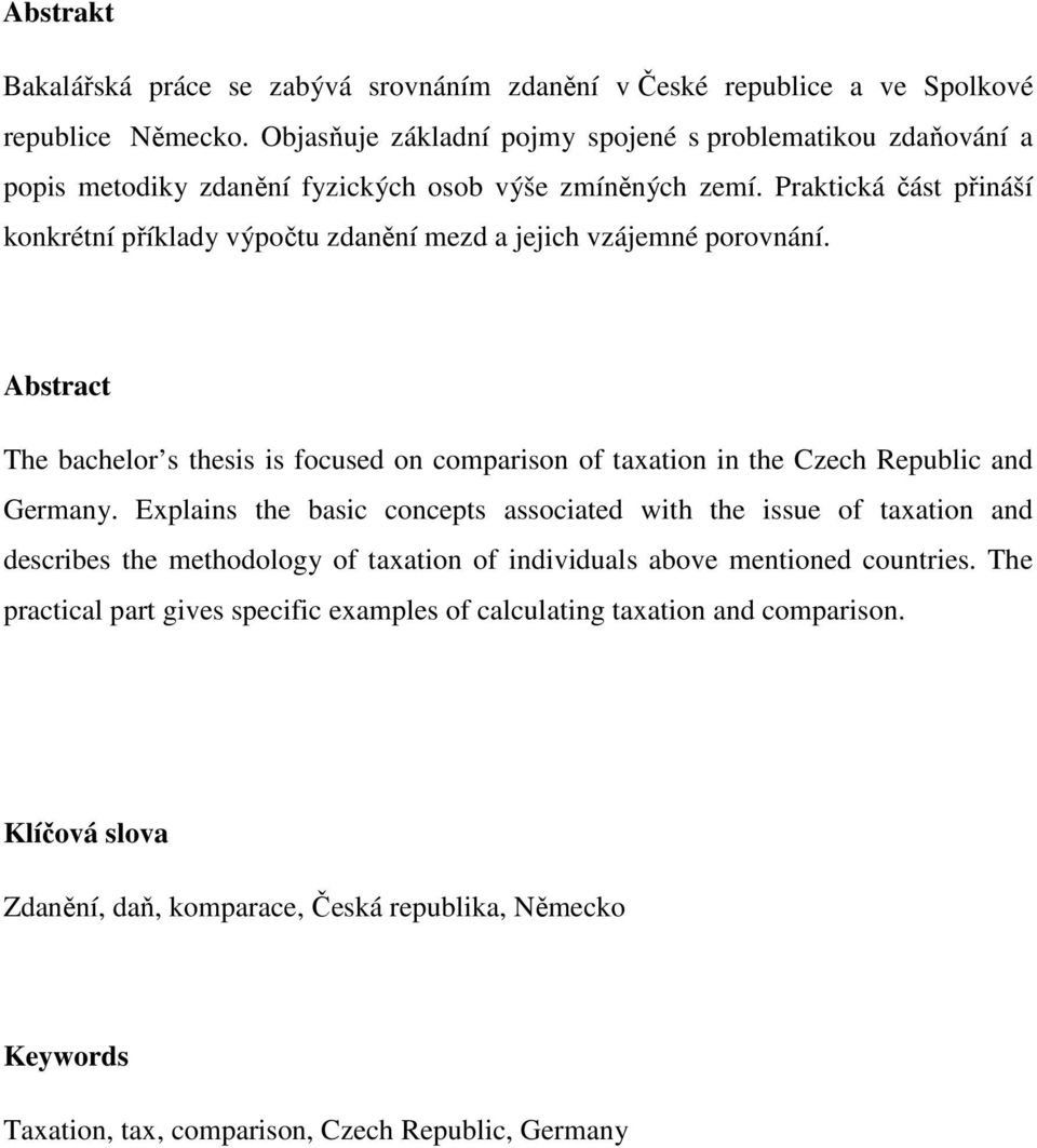 Praktická část přináší konkrétní příklady výpočtu zdanění mezd a jejich vzájemné porovnání. Abstract The bachelor s thesis is focused on comparison of taxation in the Czech Republic and Germany.