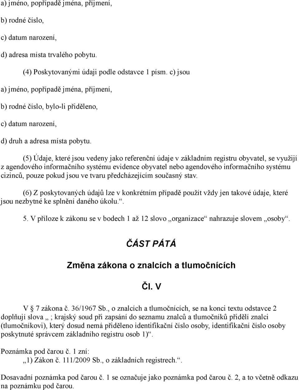 (5) Údaje, které jsou vedeny jako referenční údaje v základním registru obyvatel, se využijí z agendového informačního systému evidence obyvatel nebo agendového informačního systému cizinců, pouze