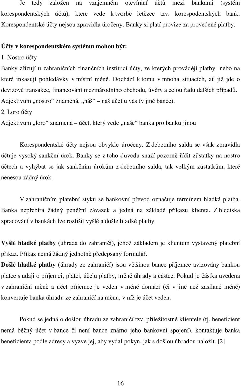 Nostro účty Banky zřizují u zahraničních finančních institucí účty, ze kterých provádějí platby nebo na které inkasují pohledávky v místní měně.