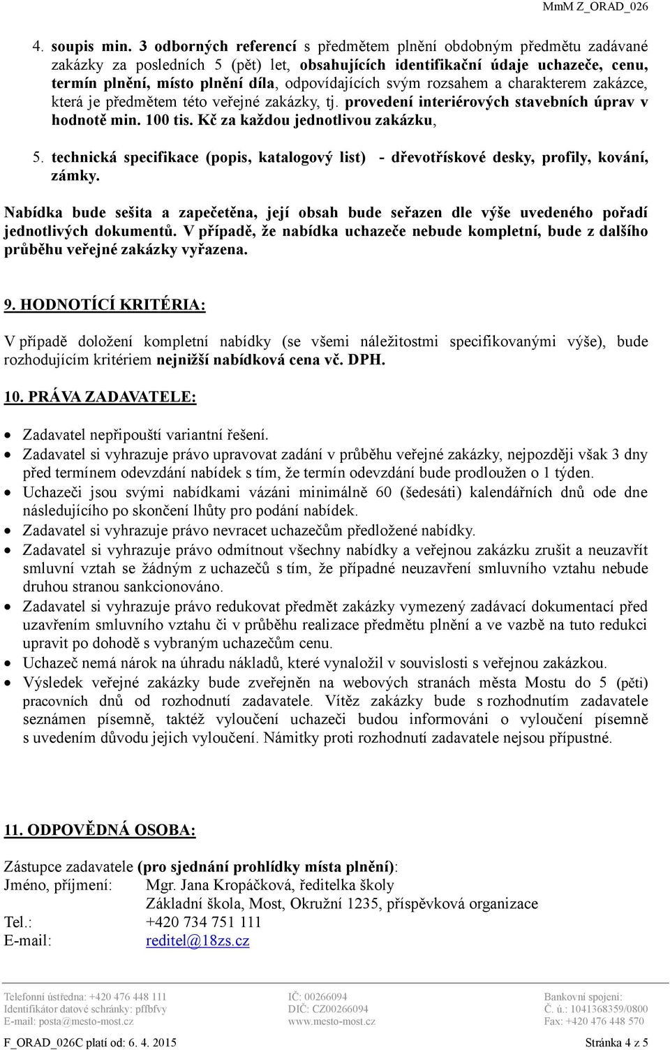 odpovídajících svým rozsahem a charakterem zakázce, která je předmětem této veřejné zakázky, tj. provedení interiérových stavebních úprav v hodnotě min. 100 tis. Kč za každou jednotlivou zakázku, 5.