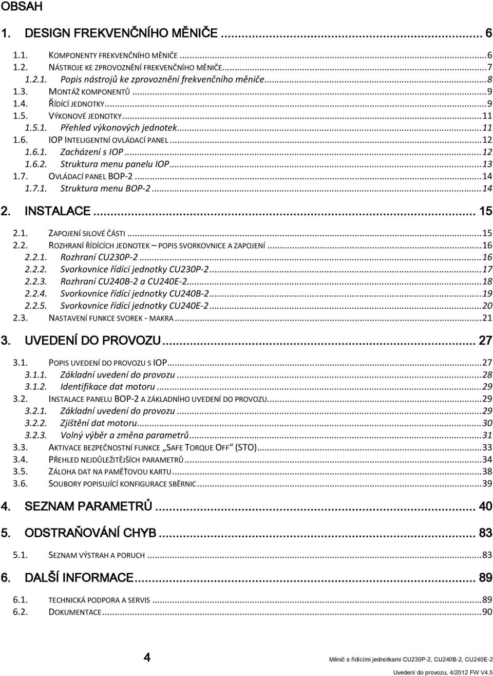 .. 13 1.7. OVLÁDACÍ PANEL BOP-2... 14 1.7.1. Struktura menu BOP-2... 14 2. INSTALACE... 15 2.1. ZAPOJENÍ SILOVÉ ČÁSTI... 15 2.2. ROZHRANÍ ŘÍDÍCÍCH JEDNOTEK POPIS SVORKOVNICE A ZAPOJENÍ... 16 2.2.1. Rozhraní CU230P-2.