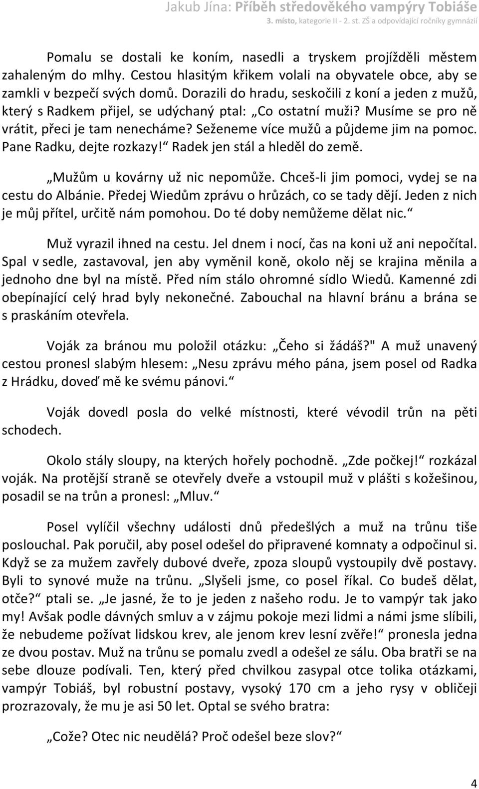 Seženeme více mužů a půjdeme jim na pomoc. Pane Radku, dejte rozkazy! Radek jen stál a hleděl do země. Mužům u kovárny už nic nepomůže. Chceš-li jim pomoci, vydej se na cestu do Albánie.