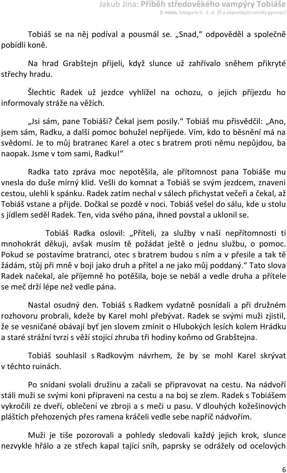 Tobiáš mu přisvědčil: Ano, jsem sám, Radku, a další pomoc bohužel nepřijede. Vím, kdo to běsnění má na svědomí. Je to můj bratranec Karel a otec s bratrem proti němu nepůjdou, ba naopak.