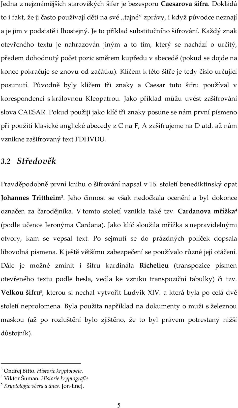 Každý znak otevřeného textu je nahrazován jiným a to tím, který se nachází o určitý, předem dohodnutý počet pozic směrem kupředu v abecedě (pokud se dojde na konec pokračuje se znovu od začátku).