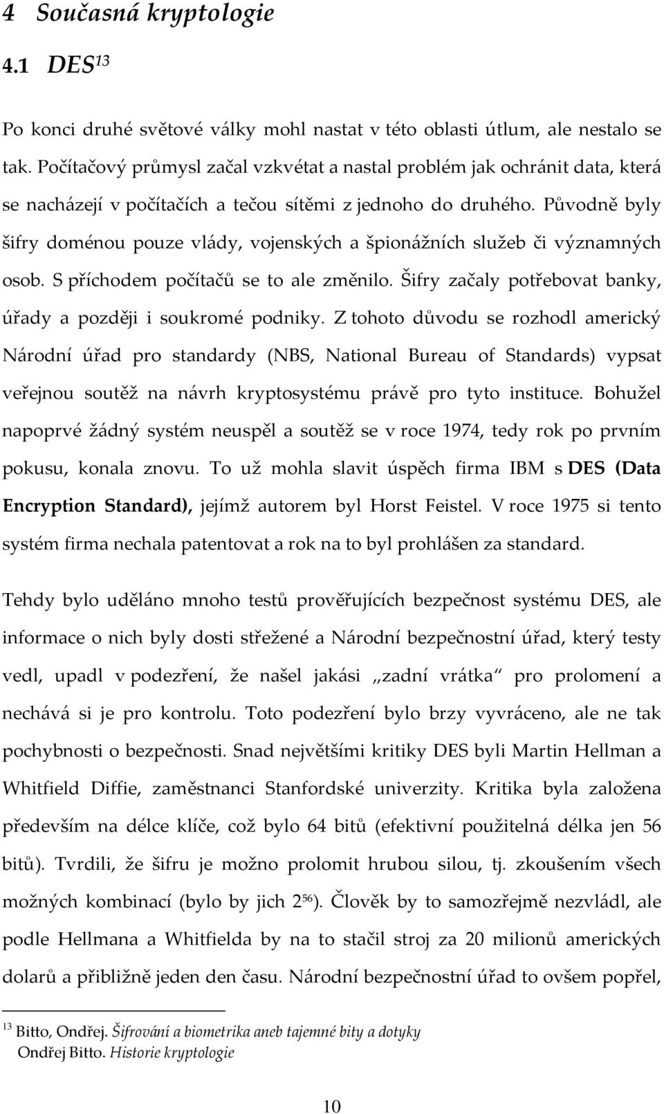 Původně byly šifry doménou pouze vlády, vojenských a špionážních služeb či významných osob. S příchodem počítačů se to ale změnilo. Šifry začaly potřebovat banky, úřady a později i soukromé podniky.