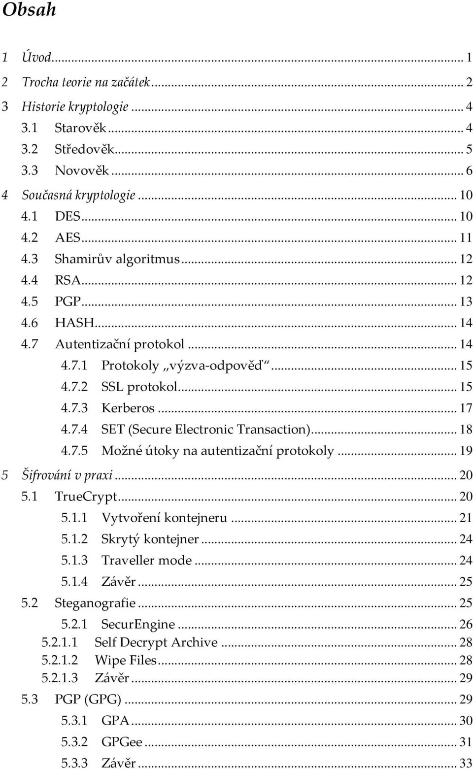 .. 18 4.7.5 Možné útoky na autentizační protokoly... 19 5 Šifrování v praxi... 20 5.1 TrueCrypt... 20 5.1.1 Vytvoření kontejneru... 21 5.1.2 Skrytý kontejner... 24 5.1.3 Traveller mode... 24 5.1.4 Závěr.