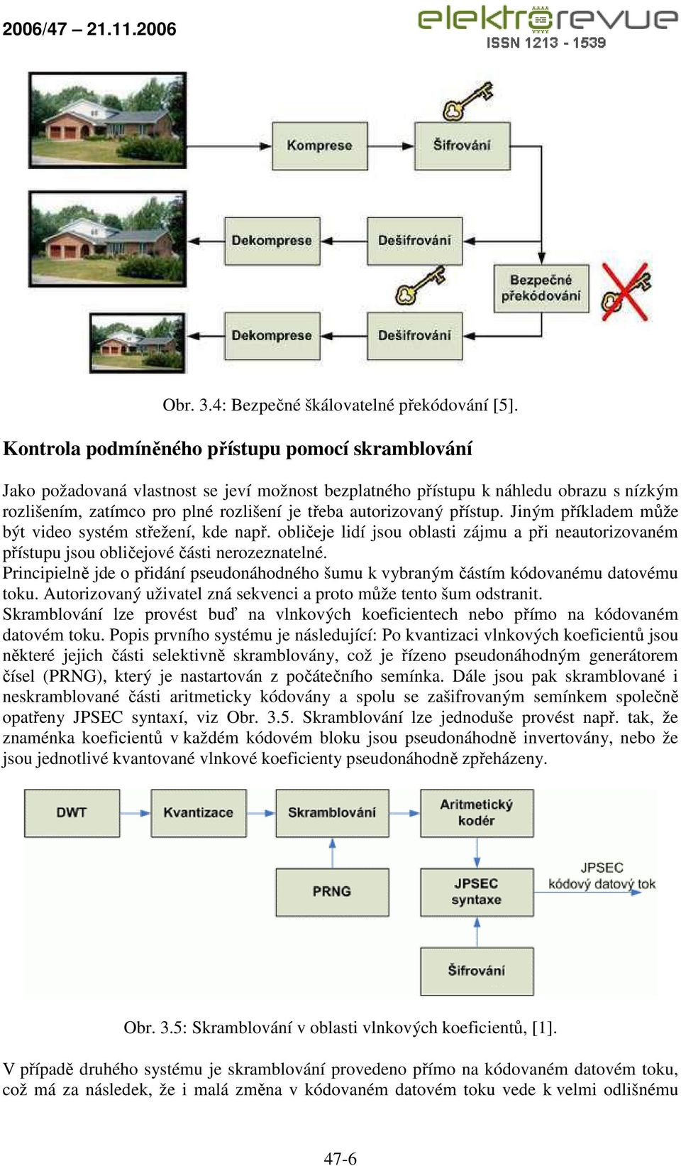 přístup. Jiným příkladem může být video systém střežení, kde např. obličeje lidí jsou oblasti zájmu a při neautorizovaném přístupu jsou obličejové části nerozeznatelné.