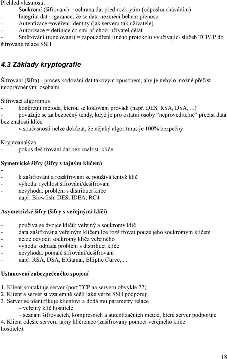 3 Základy kryptografie Šifrování (šifra) - proces kódování dat takovým způsobem, aby je nebylo možné přečíst neoprávněnými osobami Šifrovací algoritmus - konkrétní metoda, kterou se kódování provádí