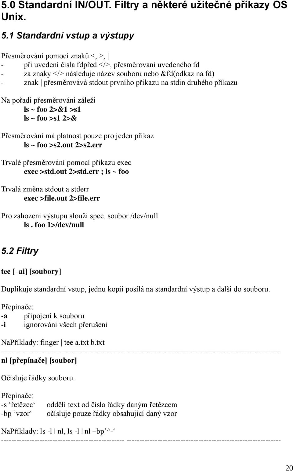 stdout prvního příkazu na stdin druhého příkazu Na pořadí přesměrování záleží ls ~ foo 2>&1 >s1 ls ~ foo >s1 2>& Přesměrování má platnost pouze pro jeden příkaz ls ~ foo >s2.out 2>s2.