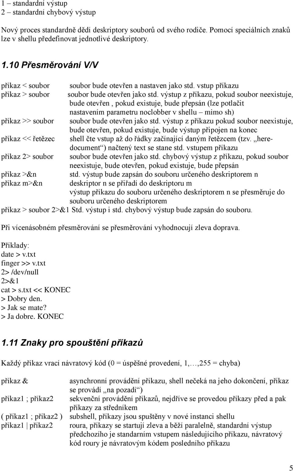 výstup z příkazu, pokud soubor neexistuje, bude otevřen, pokud existuje, bude přepsán (lze potlačit nastavením parametru noclobber v shellu mimo sh) příkaz >> soubor soubor bude otevřen jako std.